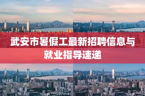 武安市暑假工最新招聘信息與就業(yè)指導(dǎo)速遞