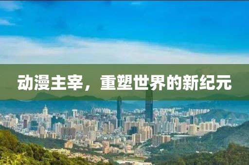 動漫主宰，重塑世界的新紀(jì)元