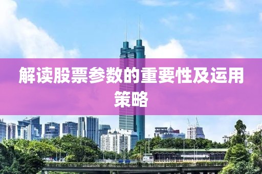 解讀股票參數(shù)的重要性及運(yùn)用策略