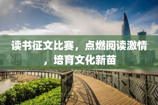 讀書征文比賽，點燃閱讀激情，培育文化新苗