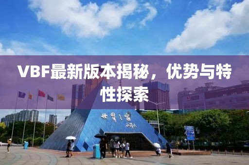 VBF最新版本揭秘，優(yōu)勢與特性探索