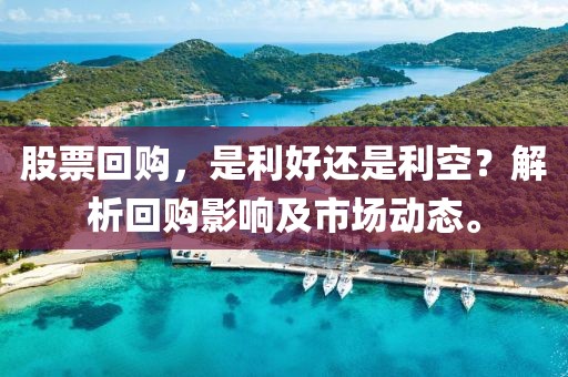 股票回購，是利好還是利空？解析回購影響及市場動態(tài)。