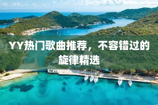 YY熱門歌曲推薦，不容錯過的旋律精選