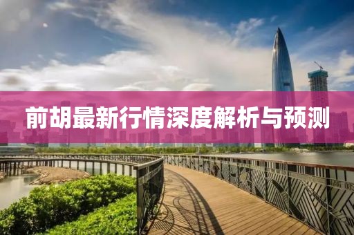 前胡最新行情深度解析與預(yù)測