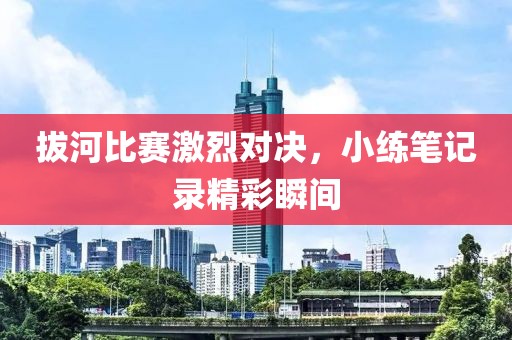 拔河比賽激烈對決，小練筆記錄精彩瞬間