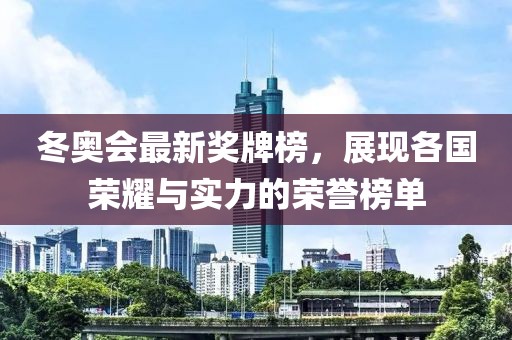 冬奧會(huì)最新獎(jiǎng)牌榜，展現(xiàn)各國(guó)榮耀與實(shí)力的榮譽(yù)榜單