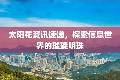 太陽(yáng)花資訊速遞，探索信息世界的璀璨明珠