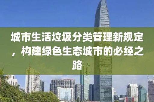 城市生活垃圾分類(lèi)管理新規(guī)定，構(gòu)建綠色生態(tài)城市的必經(jīng)之路