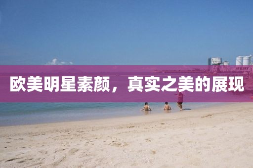 歐美明星素顏，真實(shí)之美的展現(xiàn)