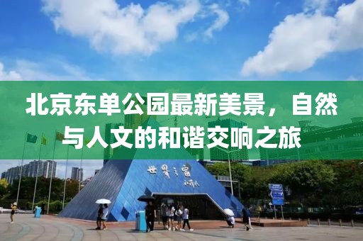 北京東單公園最新美景，自然與人文的和諧交響之旅