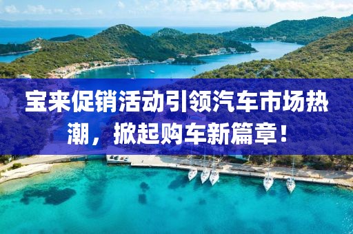 寶來(lái)促銷(xiāo)活動(dòng)引領(lǐng)汽車(chē)市場(chǎng)熱潮，掀起購(gòu)車(chē)新篇章！