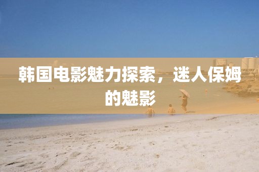 韓國電影魅力探索，迷人保姆的魅影