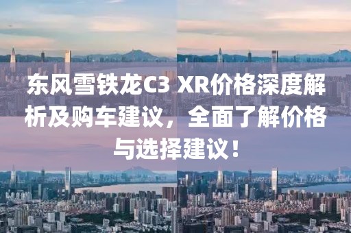 東風雪鐵龍C3 XR價格深度解析及購車建議，全面了解價格與選擇建議！