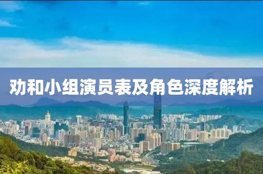 勸和小組演員表及角色深度解析