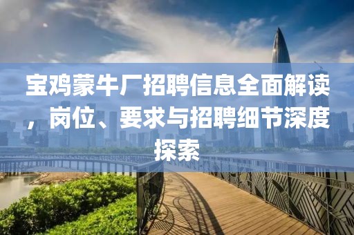 寶雞蒙牛廠招聘信息全面解讀，崗位、要求與招聘細節(jié)深度探索