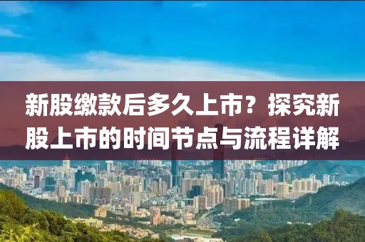 新股繳款后多久上市？探究新股上市的時間節(jié)點(diǎn)與流程詳解