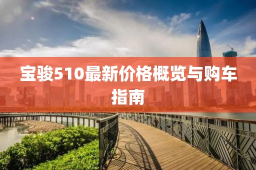 寶駿510最新價格概覽與購車指南