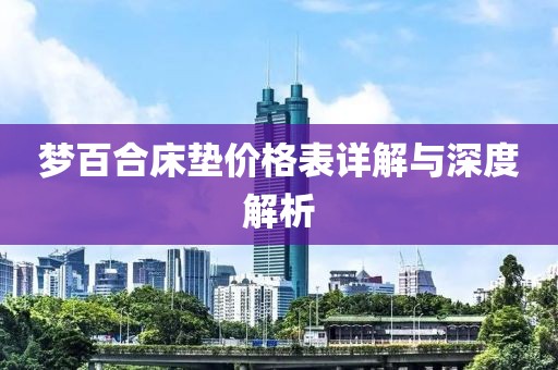 夢百合床墊價格表詳解與深度解析