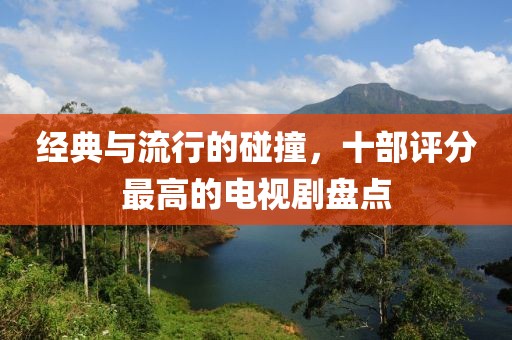 經(jīng)典與流行的碰撞，十部評(píng)分最高的電視劇盤(pán)點(diǎn)
