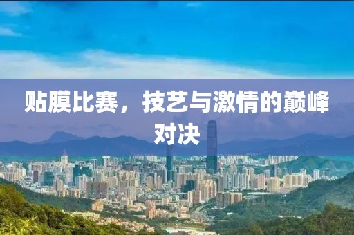 貼膜比賽，技藝與激情的巔峰對決