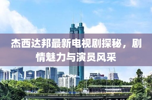杰西達(dá)邦最新電視劇探秘，劇情魅力與演員風(fēng)采