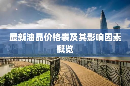 最新油品價(jià)格表及其影響因素概覽