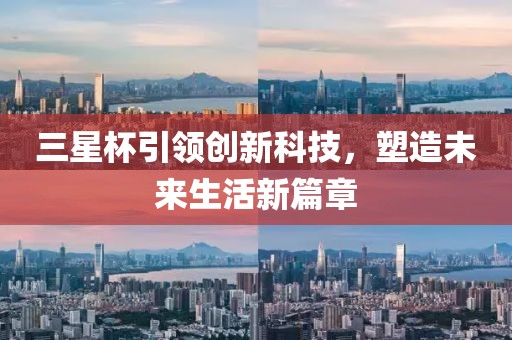三星杯引領(lǐng)創(chuàng)新科技，塑造未來生活新篇章