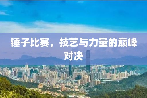 錘子比賽，技藝與力量的巔峰對決
