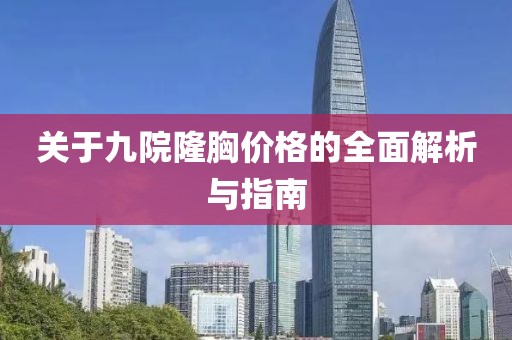 關于九院隆胸價格的全面解析與指南