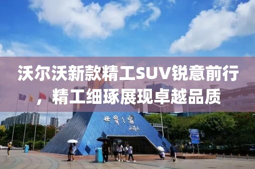 沃爾沃新款精工SUV銳意前行，精工細(xì)琢展現(xiàn)卓越品質(zhì)