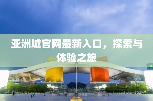 亞洲城官網(wǎng)最新入口，探索與體驗(yàn)之旅