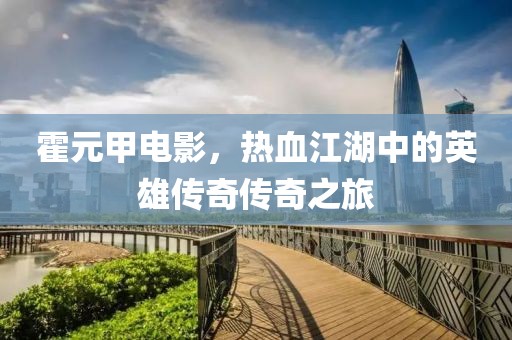 霍元甲電影，熱血江湖中的英雄傳奇?zhèn)髌嬷? class=