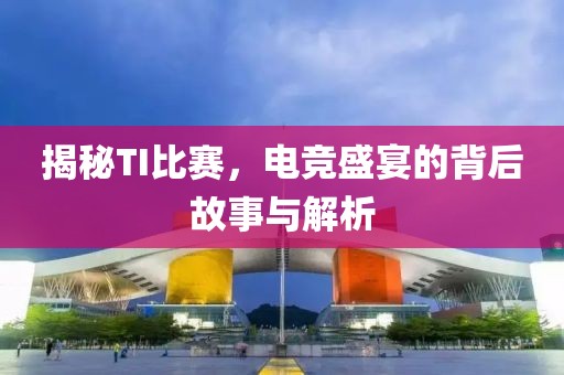 揭秘TI比賽，電競盛宴的背后故事與解析