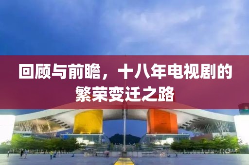 回顧與前瞻，十八年電視劇的繁榮變遷之路