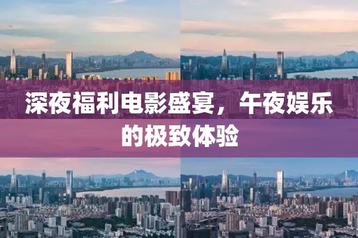 深夜福利電影盛宴，午夜娛樂的極致體驗(yàn)