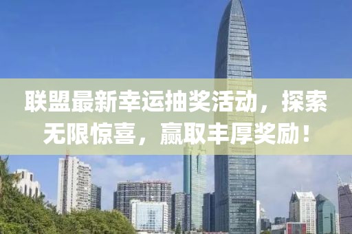聯(lián)盟最新幸運(yùn)抽獎(jiǎng)活動(dòng)，探索無(wú)限驚喜，贏取豐厚獎(jiǎng)勵(lì)！