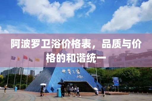 阿波羅衛(wèi)浴價格表，品質(zhì)與價格的和諧統(tǒng)一