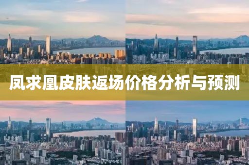 鳳求凰皮膚返場(chǎng)價(jià)格分析與預(yù)測(cè)