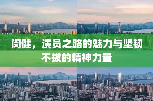 閔健，演員之路的魅力與堅韌不拔的精神力量