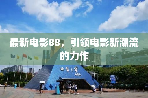 最新電影88，引領(lǐng)電影新潮流的力作