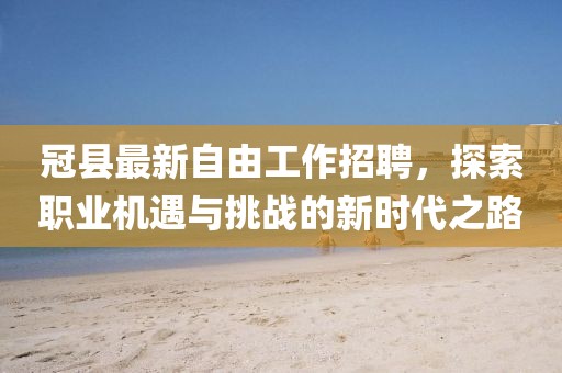 冠縣最新自由工作招聘，探索職業(yè)機遇與挑戰(zhàn)的新時代之路