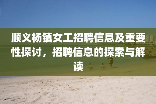 順義楊鎮(zhèn)女工招聘信息及重要性探討，招聘信息的探索與解讀