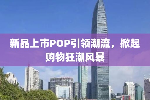 新品上市POP引領潮流，掀起購物狂潮風暴