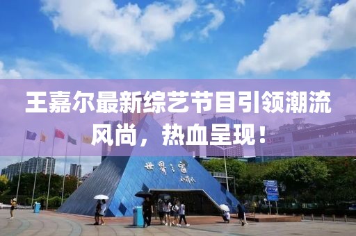 王嘉爾最新綜藝節(jié)目引領(lǐng)潮流風(fēng)尚，熱血呈現(xiàn)！