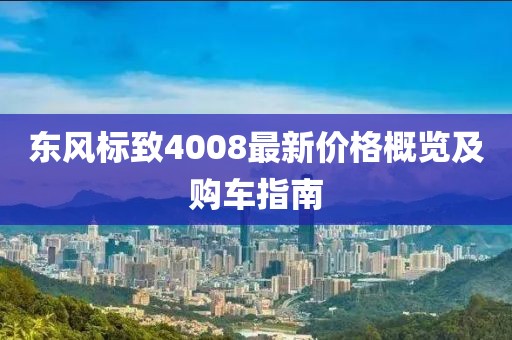 東風(fēng)標(biāo)致4008最新價(jià)格概覽及購(gòu)車指南