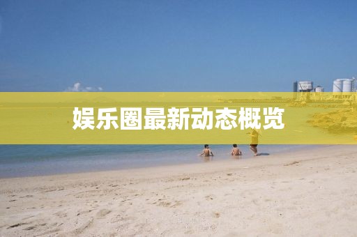 娛樂圈最新動(dòng)態(tài)概覽