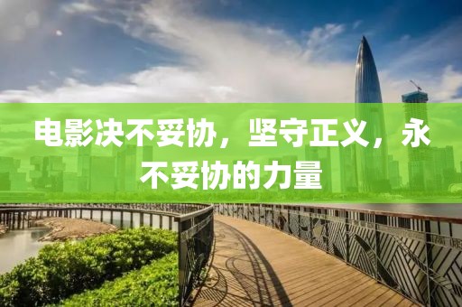 電影決不妥協(xié)，堅(jiān)守正義，永不妥協(xié)的力量