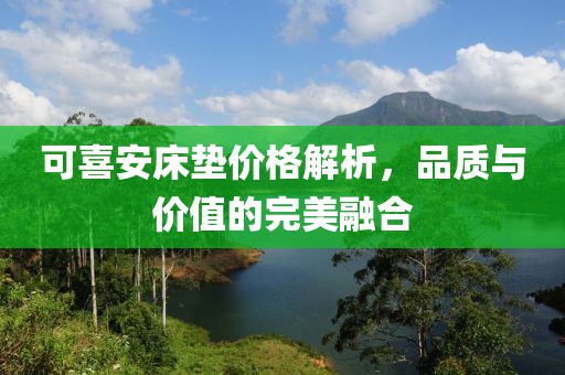 可喜安床墊價格解析，品質(zhì)與價值的完美融合