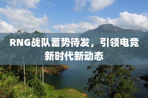 RNG戰(zhàn)隊蓄勢待發(fā)，引領電競新時代新動態(tài)