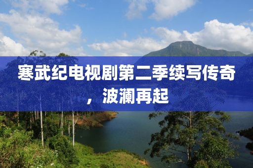 寒武紀(jì)電視劇第二季續(xù)寫傳奇，波瀾再起